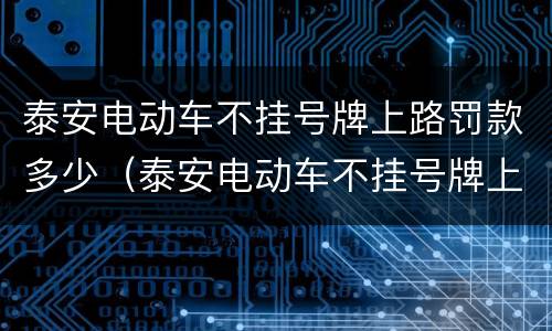 泰安电动车不挂号牌上路罚款多少（泰安电动车不挂号牌上路罚款多少钱）