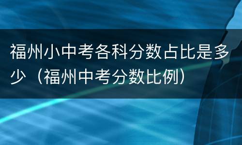 福州小中考各科分数占比是多少（福州中考分数比例）
