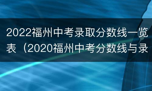 2022福州中考录取分数线一览表（2020福州中考分数线与录取线）