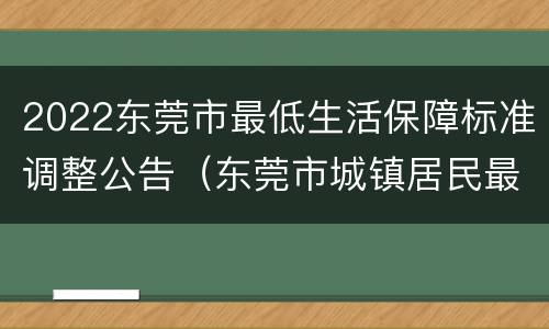 2022东莞市最低生活保障标准调整公告（东莞市城镇居民最低保障线）