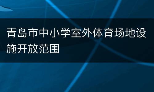 青岛市中小学室外体育场地设施开放范围
