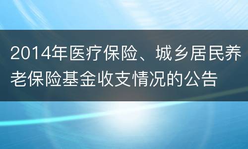 2014年医疗保险、城乡居民养老保险基金收支情况的公告