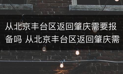 从北京丰台区返回肇庆需要报备吗 从北京丰台区返回肇庆需要报备吗最新