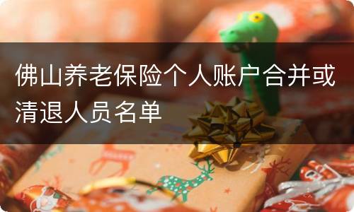 佛山养老保险个人账户合并或清退人员名单