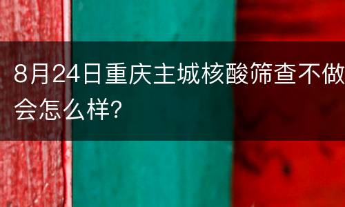 8月24日重庆主城核酸筛查不做会怎么样？