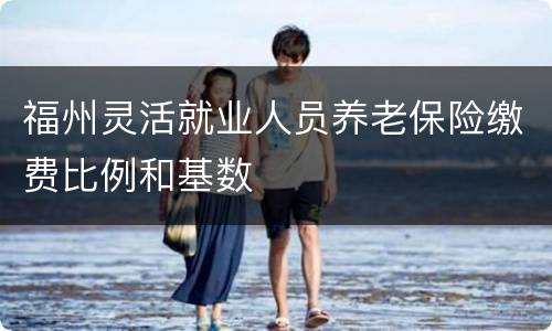 福州灵活就业人员养老保险缴费比例和基数