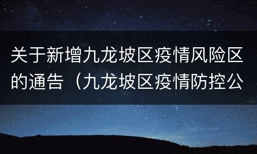 关于新增九龙坡区疫情风险区的通告（九龙坡区疫情防控公告）