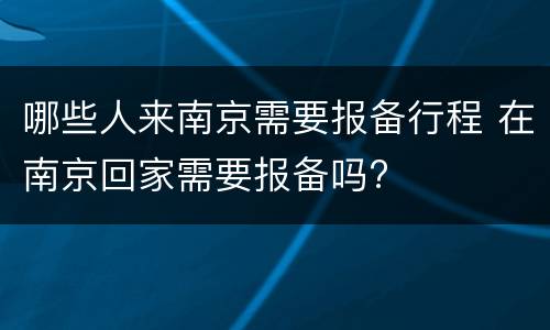 哪些人来南京需要报备行程 在南京回家需要报备吗?