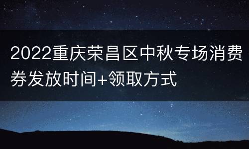 2022重庆荣昌区中秋专场消费券发放时间+领取方式