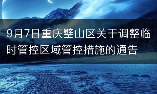 9月7日重庆璧山区关于调整临时管控区域管控措施的通告