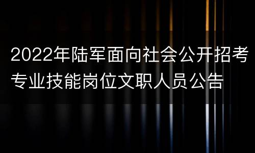2022年陆军面向社会公开招考专业技能岗位文职人员公告