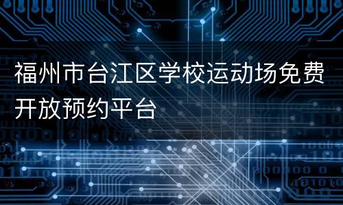 福州市台江区学校运动场免费开放预约平台