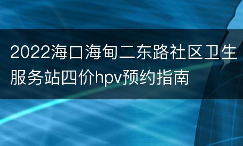 2022海口海甸二东路社区卫生服务站四价hpv预约指南