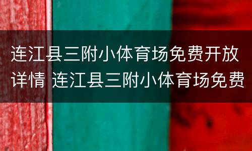 连江县三附小体育场免费开放详情 连江县三附小体育场免费开放详情公告