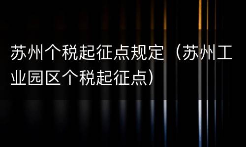苏州个税起征点规定（苏州工业园区个税起征点）