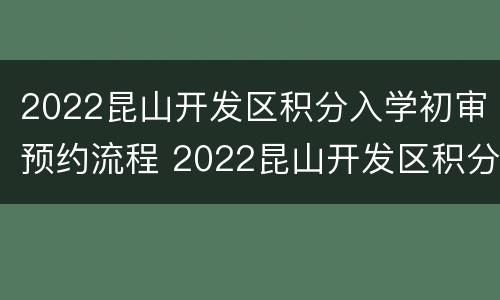 2022昆山开发区积分入学初审预约流程 2022昆山开发区积分入学初审预约流程图