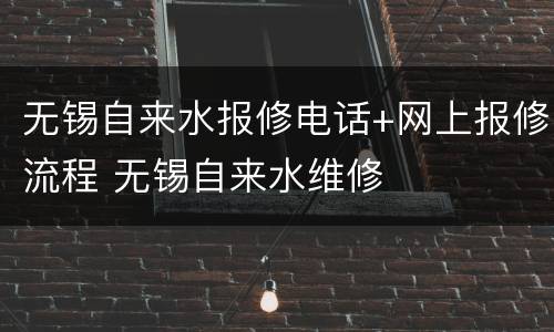 无锡自来水报修电话+网上报修流程 无锡自来水维修
