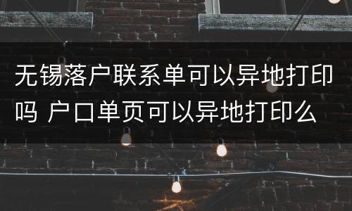 无锡落户联系单可以异地打印吗 户口单页可以异地打印么