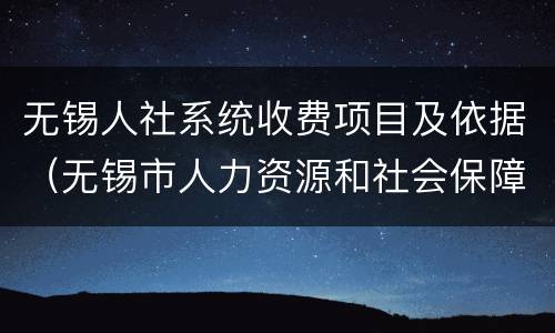 无锡人社系统收费项目及依据（无锡市人力资源和社会保障网上服务）