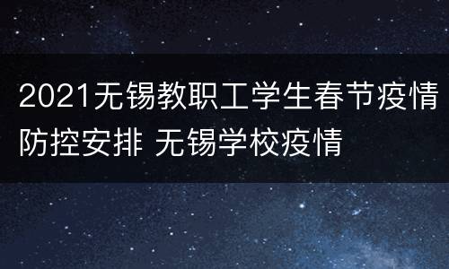 2021无锡教职工学生春节疫情防控安排 无锡学校疫情