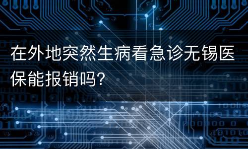 在外地突然生病看急诊无锡医保能报销吗？
