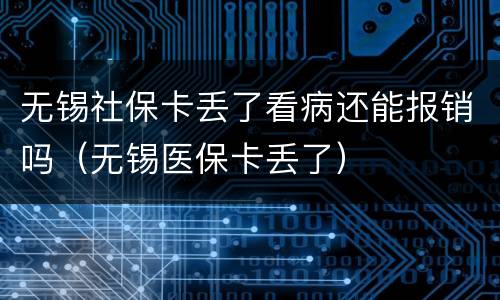 无锡社保卡丢了看病还能报销吗（无锡医保卡丢了）