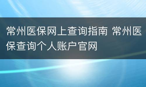 常州医保网上查询指南 常州医保查询个人账户官网