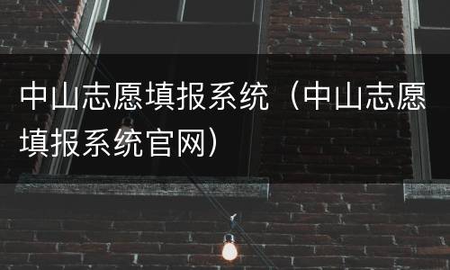中山志愿填报系统（中山志愿填报系统官网）