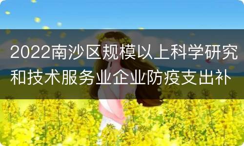 2022南沙区规模以上科学研究和技术服务业企业防疫支出补贴办理期限
