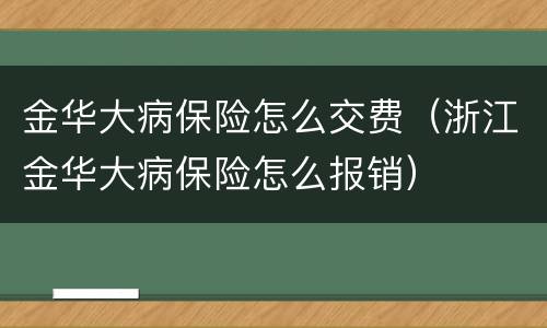 金华大病保险怎么交费（浙江金华大病保险怎么报销）