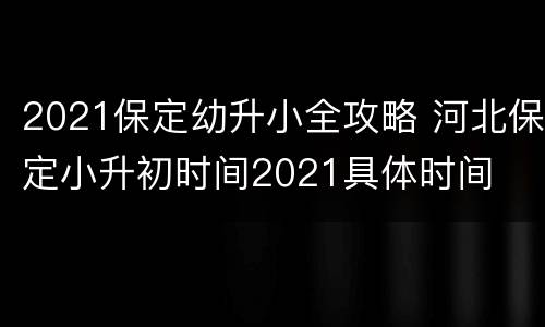 2021保定幼升小全攻略 河北保定小升初时间2021具体时间