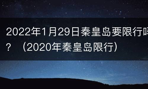 2022年1月29日秦皇岛要限行吗？（2020年秦皇岛限行）