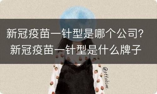 新冠疫苗一针型是哪个公司？ 新冠疫苗一针型是什么牌子