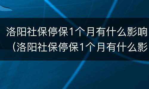 洛阳社保停保1个月有什么影响（洛阳社保停保1个月有什么影响没）