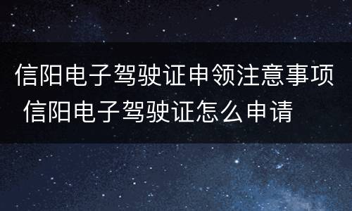 信阳电子驾驶证申领注意事项 信阳电子驾驶证怎么申请