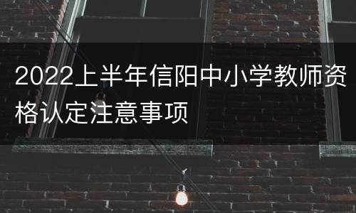 2022上半年信阳中小学教师资格认定注意事项