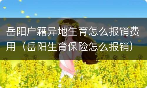 岳阳户籍异地生育怎么报销费用（岳阳生育保险怎么报销）