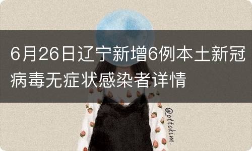 6月26日辽宁新增6例本土新冠病毒无症状感染者详情