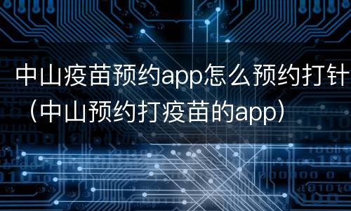 中山疫苗预约app怎么预约打针（中山预约打疫苗的app）