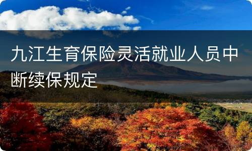 九江生育保险灵活就业人员中断续保规定