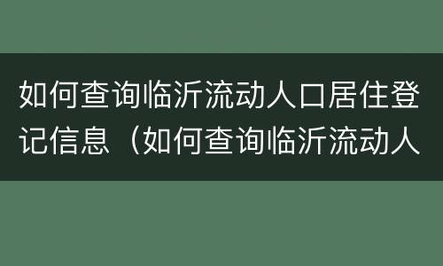如何查询临沂流动人口居住登记信息（如何查询临沂流动人口居住登记信息电话）