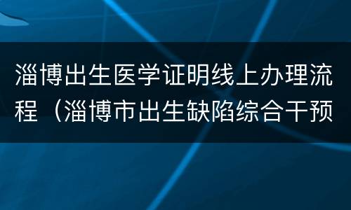 淄博出生医学证明线上办理流程（淄博市出生缺陷综合干预中心）