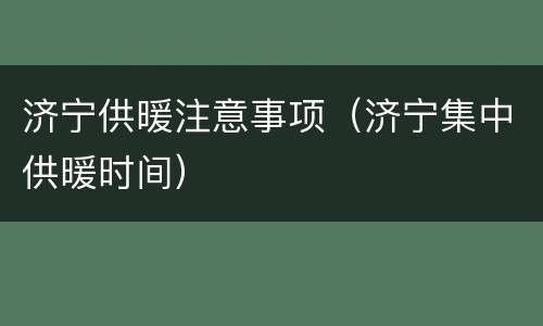 济宁供暖注意事项（济宁集中供暖时间）