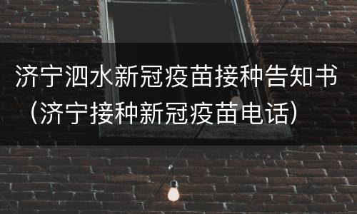 济宁泗水新冠疫苗接种告知书（济宁接种新冠疫苗电话）