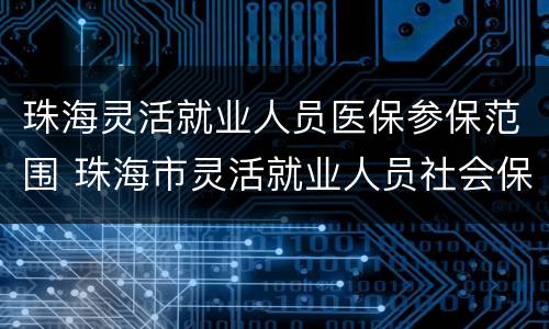 珠海灵活就业人员医保参保范围 珠海市灵活就业人员社会保险