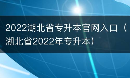 2022湖北省专升本官网入口（湖北省2022年专升本）