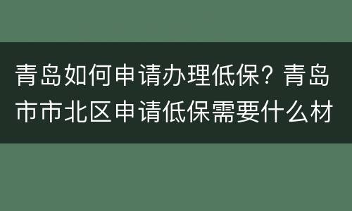 青岛如何申请办理低保? 青岛市市北区申请低保需要什么材料?