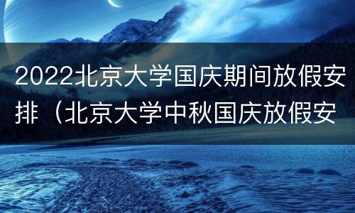2022北京大学国庆期间放假安排（北京大学中秋国庆放假安排）