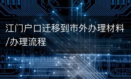江门户口迁移到市外办理材料/办理流程