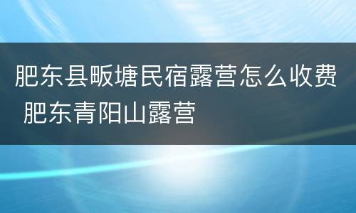 肥东县畈塘民宿露营怎么收费 肥东青阳山露营